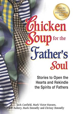 Chicken Soup for the Father's Soul: Stories to Open the Hearts and Rekindle the Spirits of Fathers