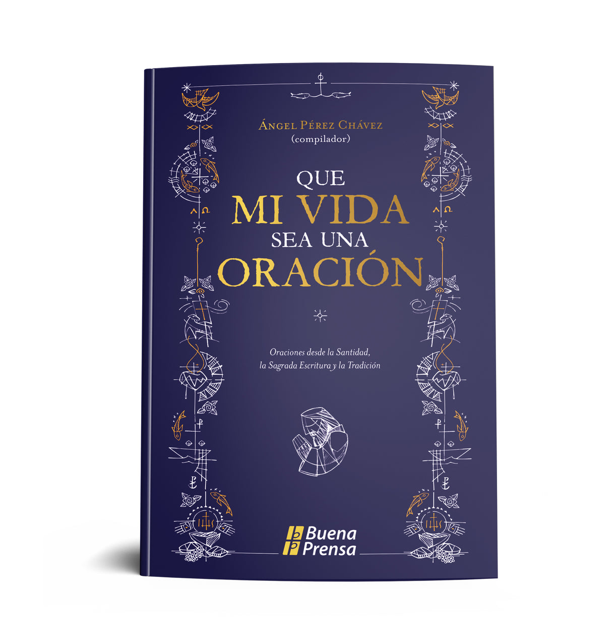 QUE MI VIDA SEA UNA ORACION: ORACIONES DESDE LA SANTIDAD, LA SAGRADA ESCRITURA Y LA TRADICION