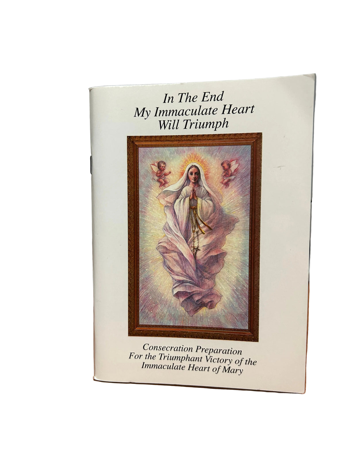 In the End My Immaculate Heart Will Triumph: Consecration Preparation for the Triumphant Victory of the Immaculate Heart of Mary