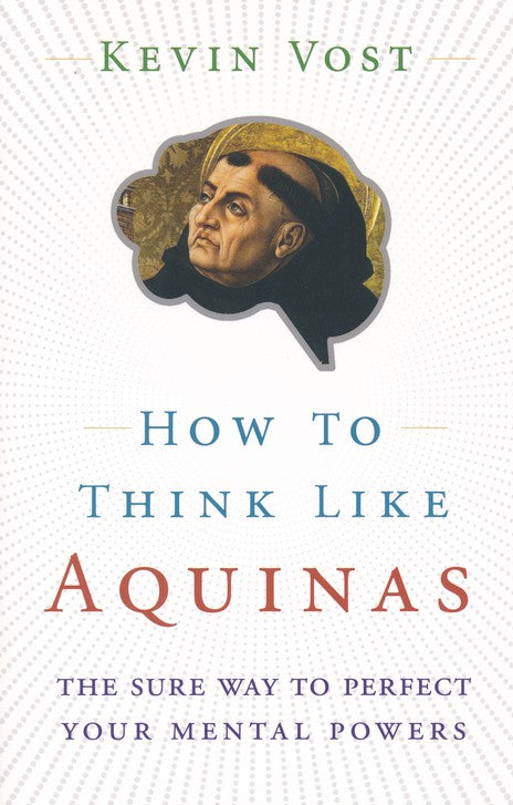 How to Think Like Aquinas The Sure Way to Perfect Your Mental Powers