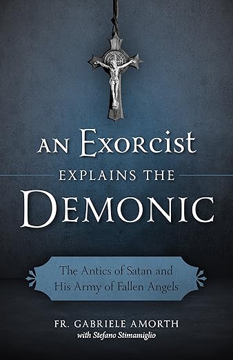 An Exorcist Explains the Demonic: The Antics of Satan and His Army of Fallen Angels